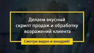 Делаем ВКУСНЫЙ скрипт продаж и обработку возражений клиента