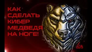 КАК СДЕЛАТЬ КИБЕР МЕДВЕДЯ НА НОГЕ!