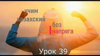 39. Учим казахский без напряга урок 39