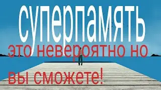 СУПЕРПАМЯТЬ! УЖЕ СЕГОДЯ ВЫ СМОЖЕТЕ ЗАПОМИНАТЬ ТАК, КАК НЕ КОГДА РАНЬШЕ!!!