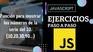 Ejercicio JavaScript: Mostrar los números de la serie del 10 | Paso a paso.
