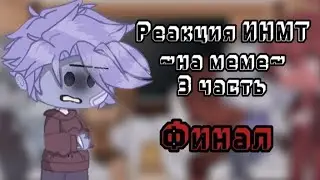 Реакция ИНМТ💗~на меме~💗(3 часть-финал)