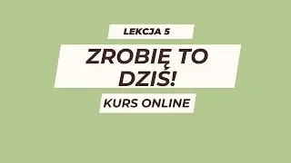 Lekcja 5: Nic nie musisz- wszystko możesz I Kurs zrobię to dziś