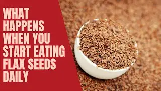 What Happens To Your Body When You Start Eating Flax Seeds Daily - how to eat flaxseed correctly