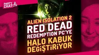 ALIEN ISOLATION 2, RED DEAD REDEMPTION PC'YE, HALO KABUK DEĞİŞTİRİYOR / PARTY CHAT