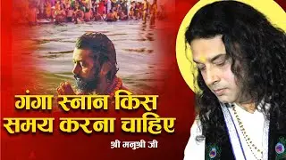गंगा स्नान किस समय करना चाहिए। Shri Manushri Ji