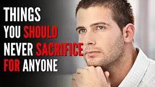6 THINGS You Should NEVER Sacrifice For ANYONE