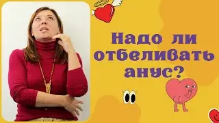 Надо ли отбеливать анус / Анна Лукьянова