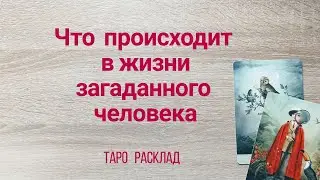 ЧТО ПРОИСХОДИТ В ЖИЗНИ ЗАГАДАННОГО ЧЕЛОВЕКА Таролог Елена Васильева