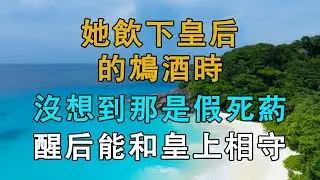 她飲下皇后賜的鴆酒時，沒想到那是假死葯，醒后能和皇上相守  # 英傑講故事 #深夜淺讀 #生活經驗 #為人處世 #情感故事