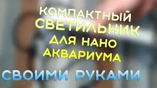 Компактный светильник для нано аквариума СВОИМИ РУКАМИ