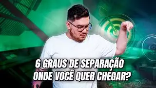 6 GRAUS de SEPARAÇÃO, onde VOCÊ quer CHEGAR?