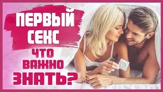 ПЕРВЫЙ СЕКС. Как подготовиться к  первому сексу? 18+