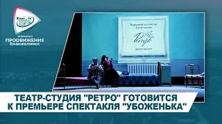 ТЕАТР-СТУДИЯ "РЕТРО" ГОТОВИТСЯ К ПРЕМЬЕРЕ СПЕКТАКЛЯ "УБОЖЕНЬКА"