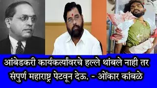 आंबेडकरी कार्यकर्त्यांवरचे हल्ले थांबले नाही तर संपुर्ण महाराष्ट्र पेटवून देऊ. - ओंकार कांबळे