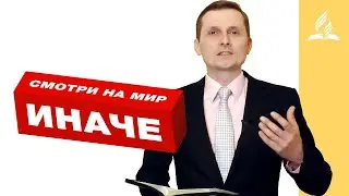 Смотри на мир иначе – Павел Жуков | Проповеди | Адвентисты Подольска