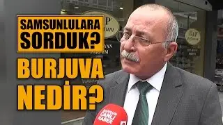 Samsunlulara Sorduk! Burjuva Nedir?