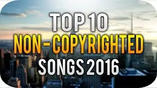 Top 10 Non-Copyrighted Songs 2016! Best Background Music for YouTube