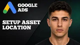 How to Set Up Asset Locations in Google Ads (2025 Step-by-Step Tutorial)