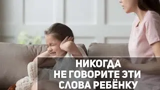 Какие слова и фразы не нужно говорить своему ребёнку и почему