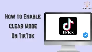 How to Enable Clear Mode On TikTok (Under a Minute!)