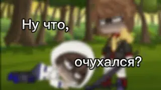 Ну что, очухался? //гача меме//МайнШилд 2 сезон// (Нео/Альцест)