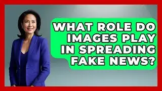 What Role Do Images Play in Spreading Fake News? | Media Literacy For Everyone News