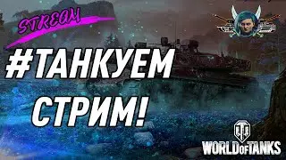 #ТАНКУЕМ (Стрим WoT #5) / Наваливаем!