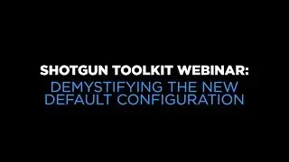 Shotgun Toolkit Webinar: Demystifying the New Default Configuration