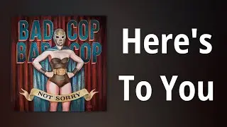 Bad CopBad Cop // Heres To You