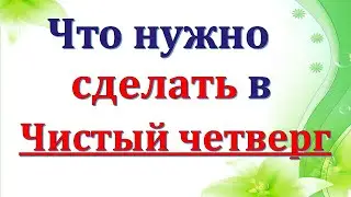 Что нужно сделать в ЧИСТЫЙ ЧЕТВЕРГ? За три дня до Пасхи
