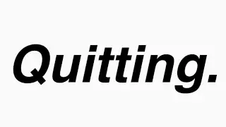Quitting.