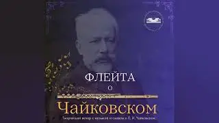 "Флейта о Чайковском". Музыкальная часть (концерт) творческого вечера, посвящённого композитору.