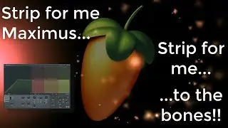 FL Studio: Strip for me Maximus... Strip for me to the bones!!