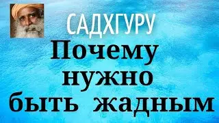 Садхгуру - Почему нужно быть жадным.