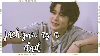 📼 nct imagine; jaehyun as a dad