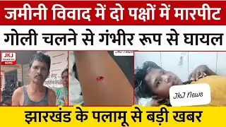 जमीन विवाद को लेकर दो पक्षों में मारपीट के दौरान चली गोली, झारखंड से पलामू की ताजा खबर | JKJ News