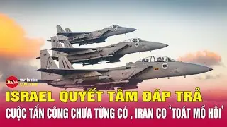 Chiến sự Trung Đông chiều 16/4: Israel thề tấn công trả đũa, Iran ráo riết chuẩn bị 'ngênh chiến'