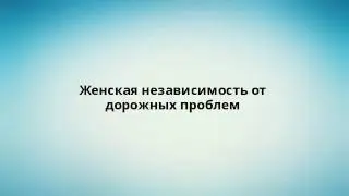 Женская независимость от дорожных проблем