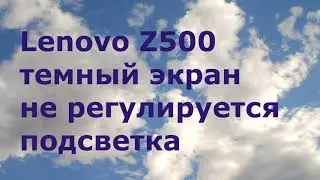 Lenovo Z500 темный экран не регулируется подсветка. темнеет экран ноутбука