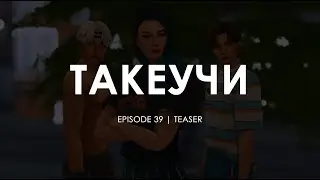 🔥ТИЗЕР 39-ОЙ СЕРИИ ТАКЕУЧИ | THE SIMS 4