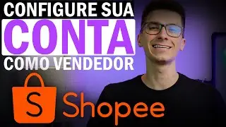 COMO ABRIR E CONFIGURAR CONTA NA SHOPEE PARA VENDER PRODUTOS