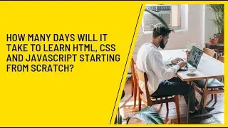 How many days will it take to learn HTML, CSS and JavaScript starting from scratch?