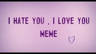 I hate you , I love you -meme-