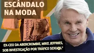 Escândalo na Moda: Ex-CEO da Abercrombie, Mike Jeffries, Sob Investigação por Tráfic0 Sexu@l