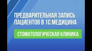 Предварительная запись пациентов в 1С:Медицина. Стоматологическая клиника