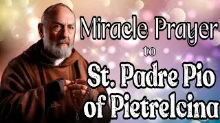 Miracle Prayer to St. Padre Pio of Pietrelcina | Powerful Prayer