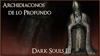 ARCHIDIACONOS DE LO PROFUNDO | DARK SOULS 3 LORE DE LOS JEFES