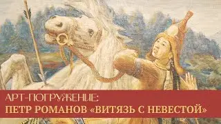 Видеорубрика «Арт-погружение»: Петр Романов «Витязь с невестой»