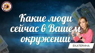 Какие люди сейчас в Вашем окружении? Таро расклад. Екатерина Зырянова